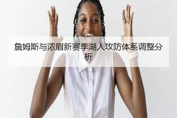 詹姆斯与浓眉新赛季湖人攻防体系调整分析